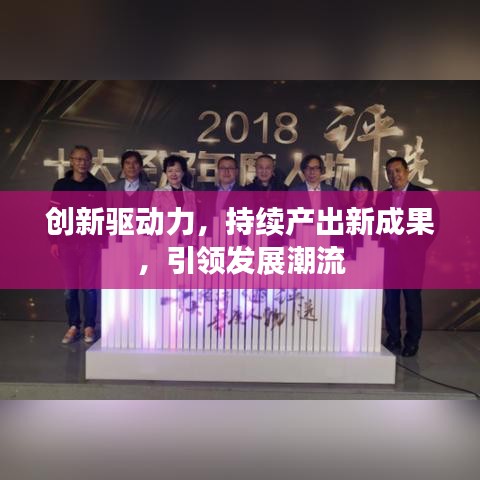 創(chuàng)新驅(qū)動(dòng)力，持續(xù)產(chǎn)出新成果，引領(lǐng)發(fā)展潮流