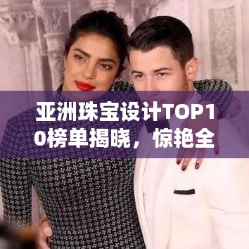 亞洲珠寶設計TOP10榜單揭曉，驚艷全球！