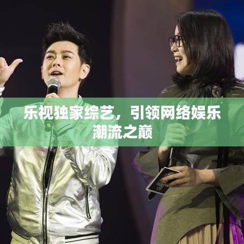 樂視獨家綜藝，引領(lǐng)網(wǎng)絡(luò)娛樂潮流之巔