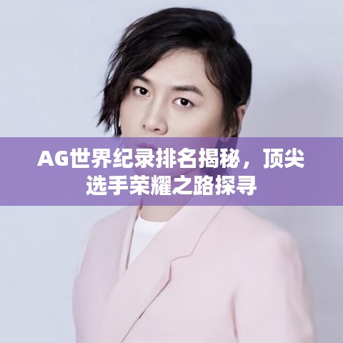 AG世界紀(jì)錄排名揭秘，頂尖選手榮耀之路探尋
