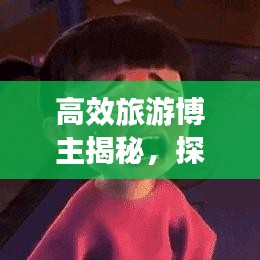 高效旅游博主揭秘，探索未知的旅行藝術(shù)之旅