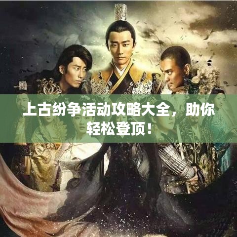 上古紛爭活動攻略大全，助你輕松登頂！