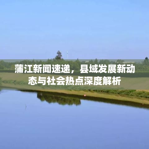 蒲江新聞速遞，縣域發(fā)展新動(dòng)態(tài)與社會(huì)熱點(diǎn)深度解析