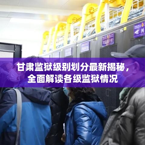 甘肅監(jiān)獄級別劃分最新揭秘，全面解讀各級監(jiān)獄情況