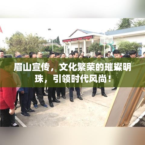 眉山宣傳，文化繁榮的璀璨明珠，引領(lǐng)時(shí)代風(fēng)尚！