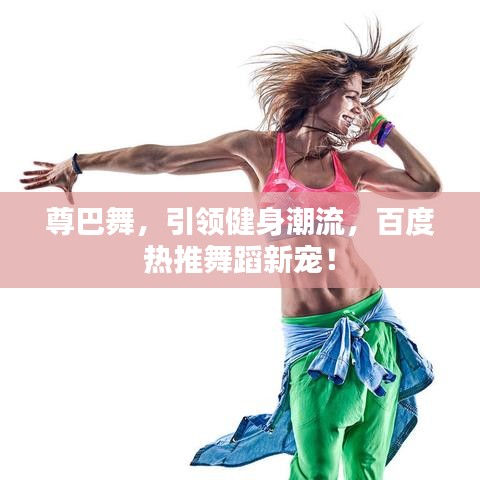 尊巴舞，引領(lǐng)健身潮流，百度熱推舞蹈新寵！
