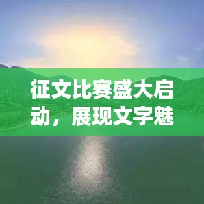 征文比賽盛大啟動(dòng)，展現(xiàn)文字魅力，贏取豐厚獎(jiǎng)勵(lì)！