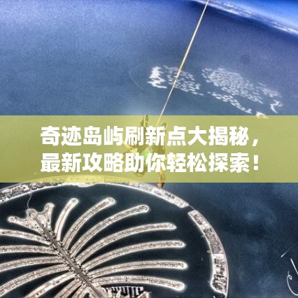 奇跡島嶼刷新點(diǎn)大揭秘，最新攻略助你輕松探索！