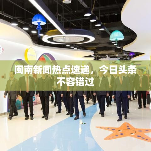 閩南新聞熱點速遞，今日頭條不容錯過