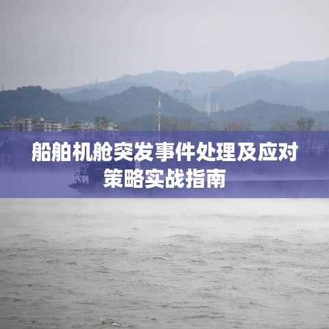 船舶機艙突發(fā)事件處理及應對策略實戰(zhàn)指南