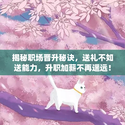 揭秘職場(chǎng)晉升秘訣，送禮不如送能力，升職加薪不再遙遠(yuǎn)！