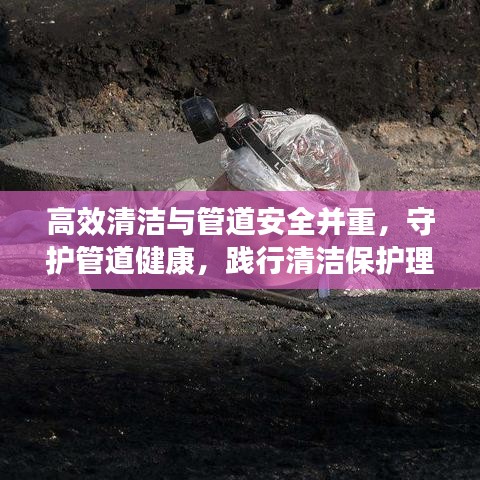 高效清潔與管道安全并重，守護(hù)管道健康，踐行清潔保護(hù)理念
