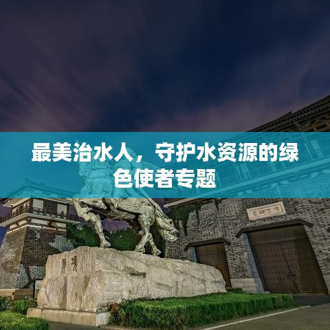 最美治水人，守護(hù)水資源的綠色使者專題