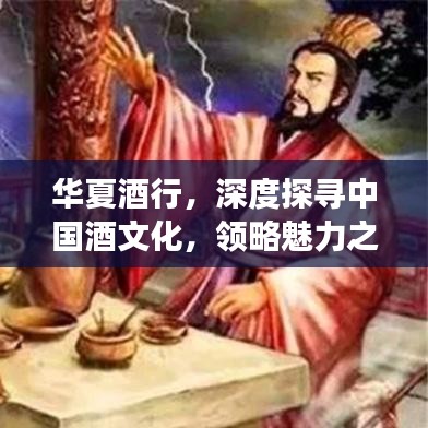 華夏酒行，深度探尋中國酒文化，領(lǐng)略魅力之旅