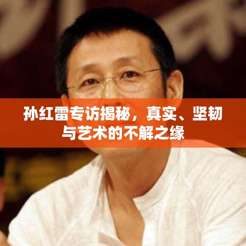 孫紅雷專訪揭秘，真實(shí)、堅(jiān)韌與藝術(shù)的不解之緣