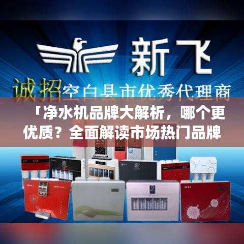 「凈水機(jī)品牌大解析，哪個(gè)更優(yōu)質(zhì)？全面解讀市場(chǎng)熱門品牌」