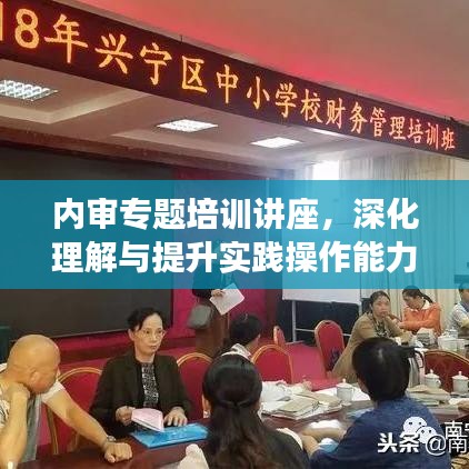 內(nèi)審專題培訓(xùn)講座，深化理解與提升實(shí)踐操作能力的關(guān)鍵課程