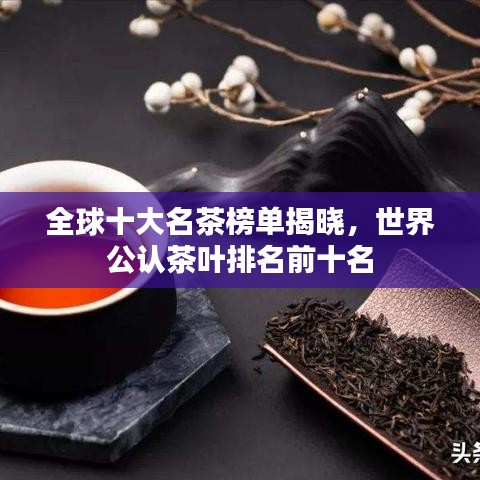 全球十大名茶榜單揭曉，世界公認(rèn)茶葉排名前十名