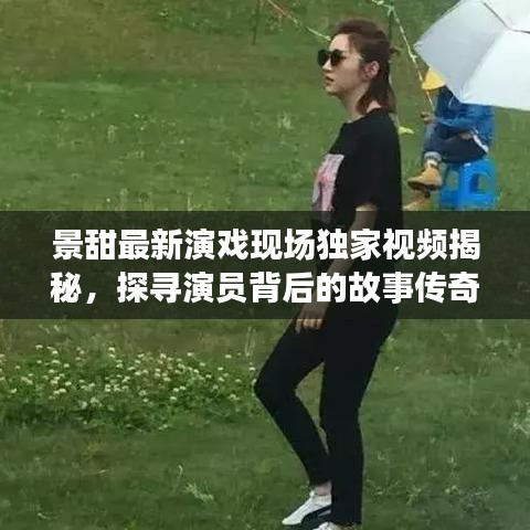 景甜最新演戲現(xiàn)場獨家視頻揭秘，探尋演員背后的故事傳奇