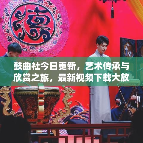 鼓曲社今日更新，藝術(shù)傳承與欣賞之旅，最新視頻下載大放送！
