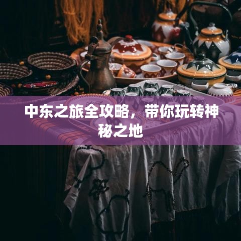 中東之旅全攻略，帶你玩轉(zhuǎn)神秘之地