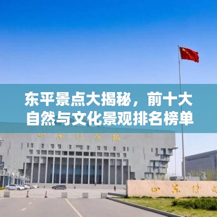 東平景點(diǎn)大揭秘，前十大自然與文化景觀排名榜單！