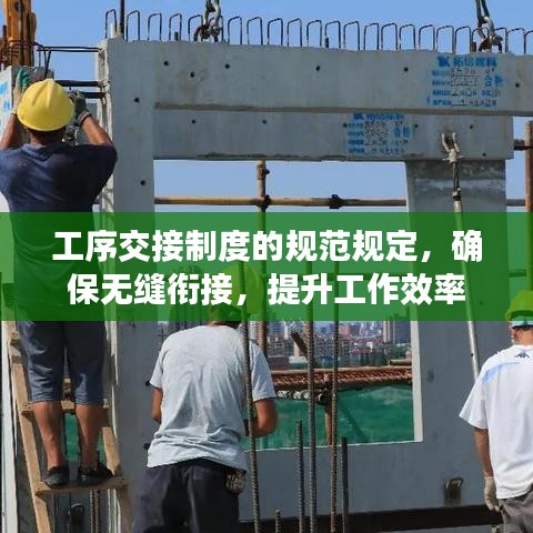 工序交接制度的規(guī)范規(guī)定，確保無縫銜接，提升工作效率