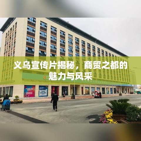 義烏宣傳片揭秘，商貿(mào)之都的魅力與風(fēng)采