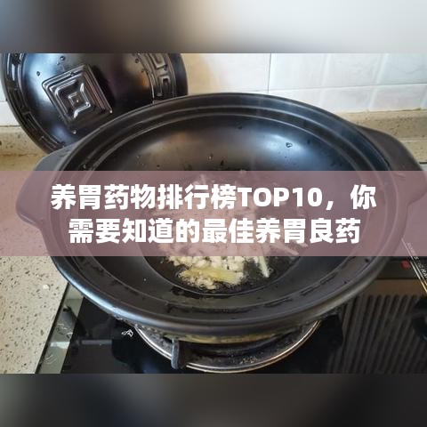養(yǎng)胃藥物排行榜TOP10，你需要知道的最佳養(yǎng)胃良藥