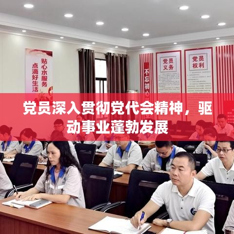 黨員深入貫徹黨代會精神，驅(qū)動事業(yè)蓬勃發(fā)展