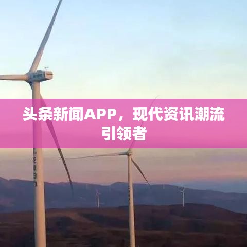 頭條新聞APP，現(xiàn)代資訊潮流引領(lǐng)者