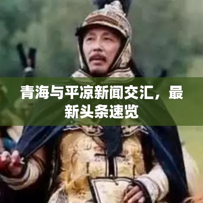 青海與平?jīng)鲂侣劷粎R，最新頭條速覽