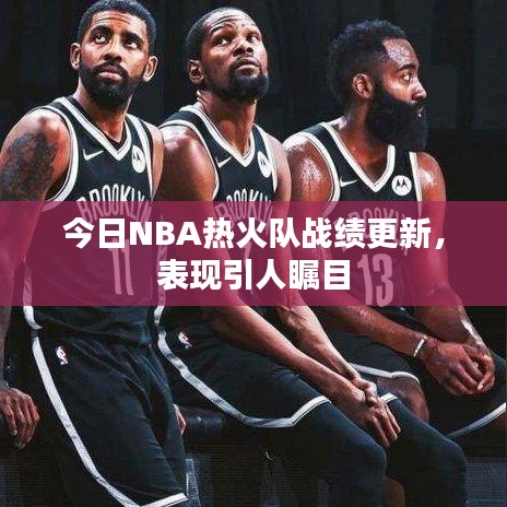 今日NBA熱火隊(duì)?wèi)?zhàn)績(jī)更新，表現(xiàn)引人矚目