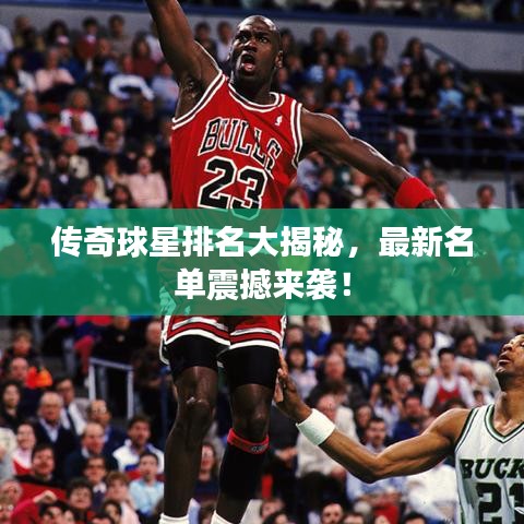 傳奇球星排名大揭秘，最新名單震撼來襲！