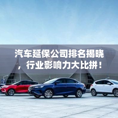 汽車延保公司排名揭曉，行業(yè)影響力大比拼！