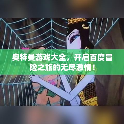 奧特曼游戲大全，開(kāi)啟百度冒險(xiǎn)之旅的無(wú)盡激情！