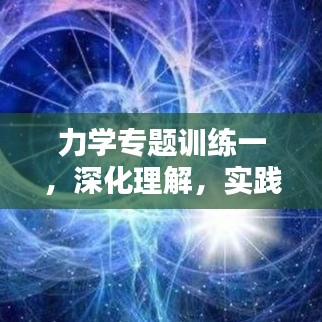 力學(xué)專題訓(xùn)練一，深化理解，實(shí)踐應(yīng)用技巧提升