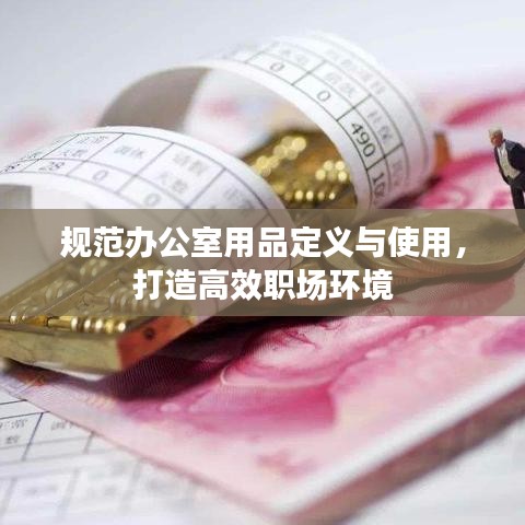 規(guī)范辦公室用品定義與使用，打造高效職場環(huán)境