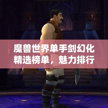 魔獸世界單手劍幻化精選榜單，魅力排行TOP！