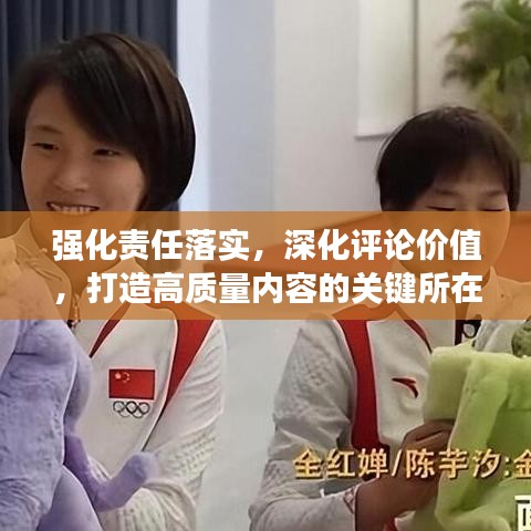 強(qiáng)化責(zé)任落實(shí)，深化評論價(jià)值，打造高質(zhì)量內(nèi)容的關(guān)鍵所在