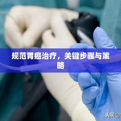 規(guī)范胃癌治療，關(guān)鍵步驟與策略