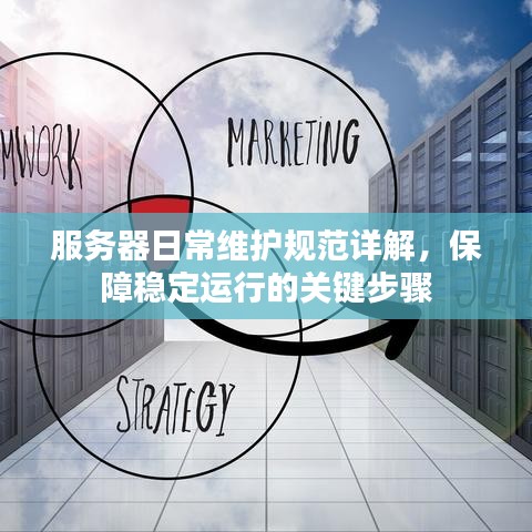 服務(wù)器日常維護(hù)規(guī)范詳解，保障穩(wěn)定運行的關(guān)鍵步驟