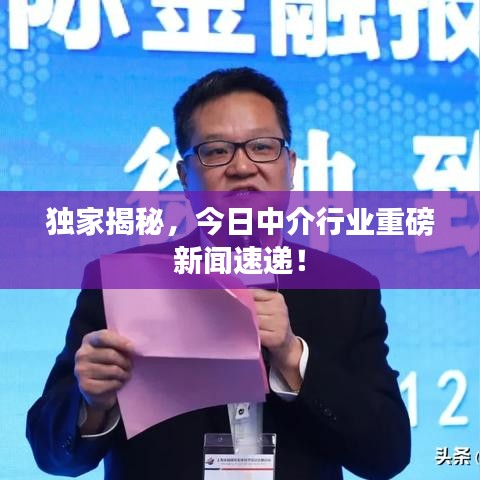 獨(dú)家揭秘，今日中介行業(yè)重磅新聞速遞！