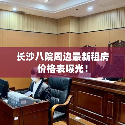 長(zhǎng)沙八院周邊最新租房?jī)r(jià)格表曝光！