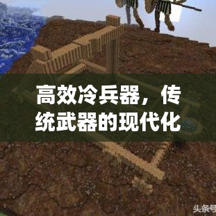 高效冷兵器，傳統(tǒng)武器的現(xiàn)代化革新之旅