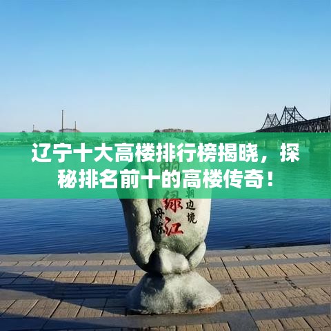 遼寧十大高樓排行榜揭曉，探秘排名前十的高樓傳奇！
