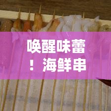 喚醒味蕾！海鮮串串盛宴，盡享海洋美味