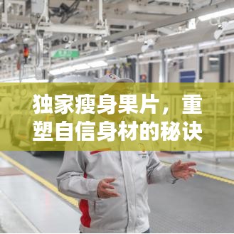 獨(dú)家瘦身果片，重塑自信身材的秘訣！