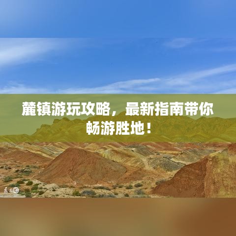 麓鎮(zhèn)游玩攻略，最新指南帶你暢游勝地！