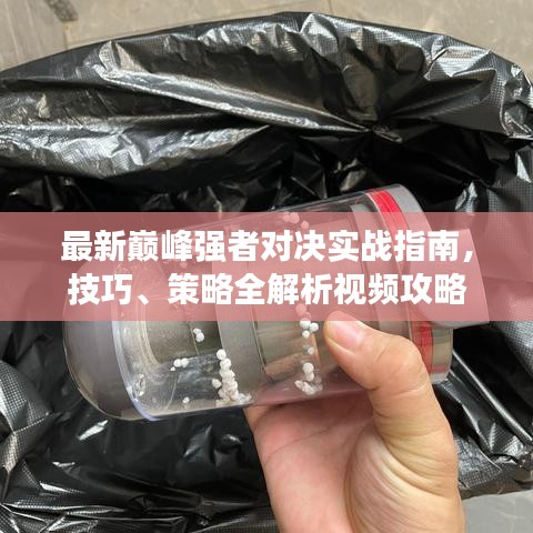 最新巔峰強(qiáng)者對決實(shí)戰(zhàn)指南，技巧、策略全解析視頻攻略